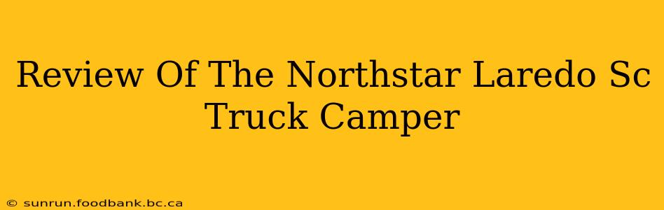 Review Of The Northstar Laredo Sc Truck Camper