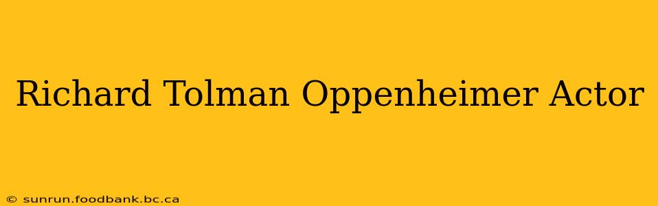 Richard Tolman Oppenheimer Actor