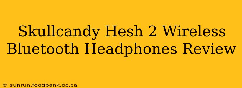 Skullcandy Hesh 2 Wireless Bluetooth Headphones Review