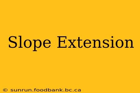 Slope Extension