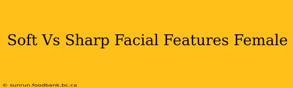 Soft Vs Sharp Facial Features Female
