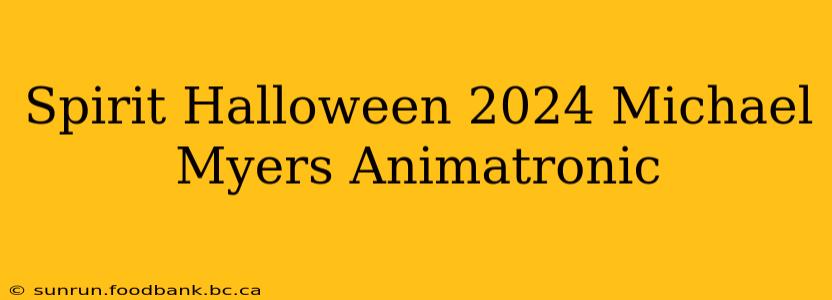 Spirit Halloween 2024 Michael Myers Animatronic