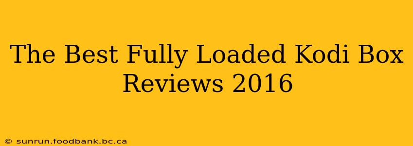 The Best Fully Loaded Kodi Box Reviews 2016