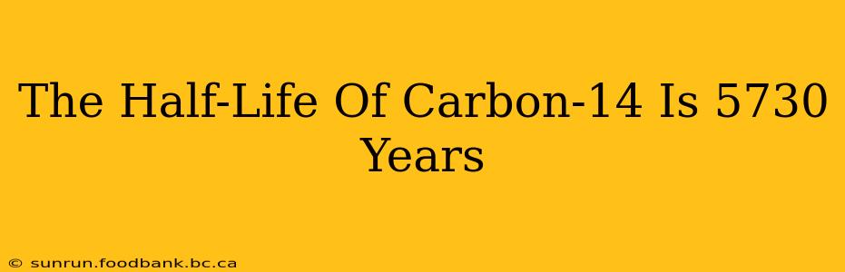 The Half-Life Of Carbon-14 Is 5730 Years