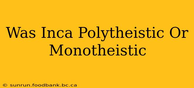 Was Inca Polytheistic Or Monotheistic