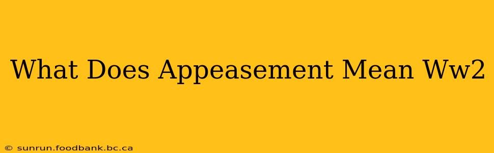 What Does Appeasement Mean Ww2