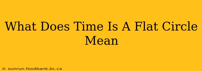 What Does Time Is A Flat Circle Mean
