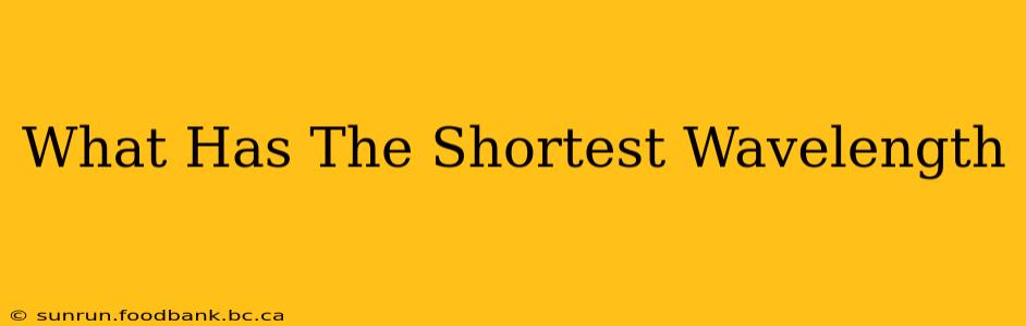 What Has The Shortest Wavelength