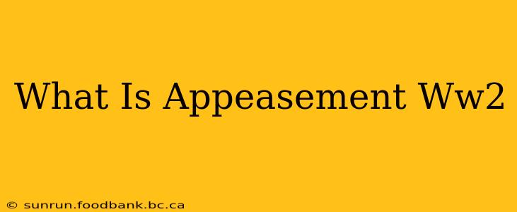 What Is Appeasement Ww2