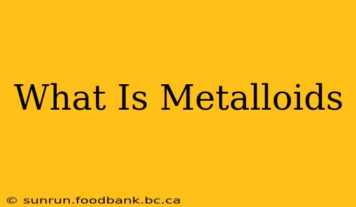 What Is Metalloids