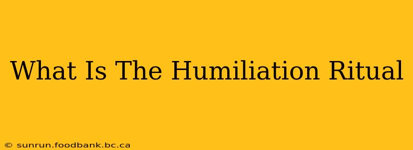 What Is The Humiliation Ritual