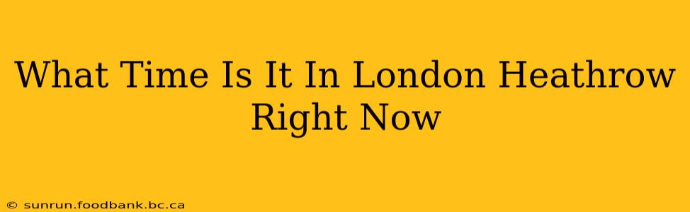 What Time Is It In London Heathrow Right Now