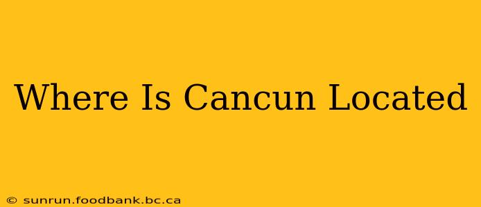 Where Is Cancun Located