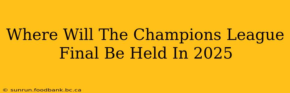 Where Will The Champions League Final Be Held In 2025