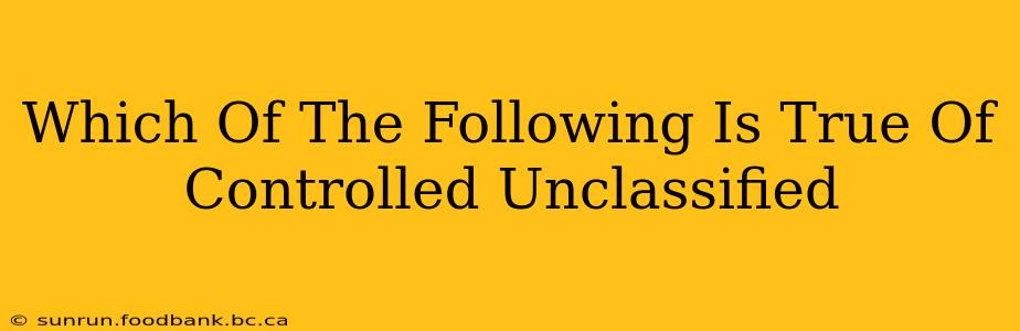 Which Of The Following Is True Of Controlled Unclassified