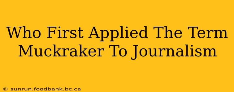 Who First Applied The Term Muckraker To Journalism