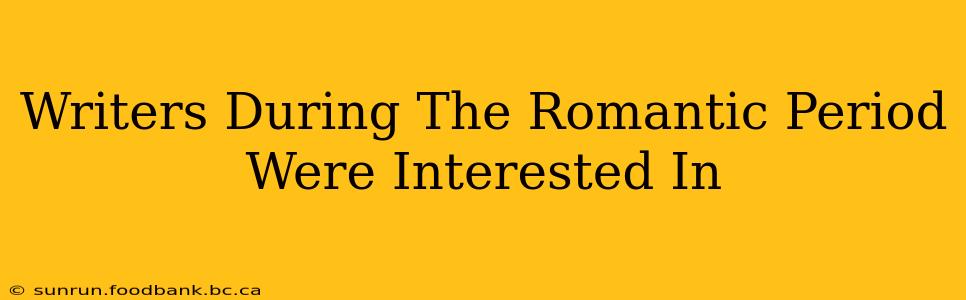 Writers During The Romantic Period Were Interested In